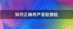 如何正确用芦荟胶擦脸