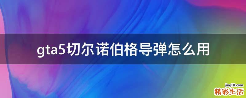 gta5切尔诺伯格导弹怎么用