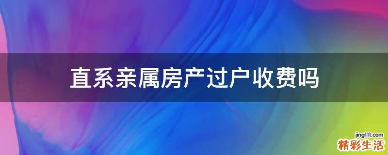 直系亲属房产过户收费吗