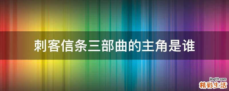 刺客信条三部曲的主角是谁