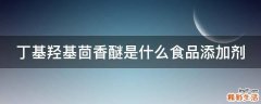 丁基羟基茴香醚是什么食品添加剂