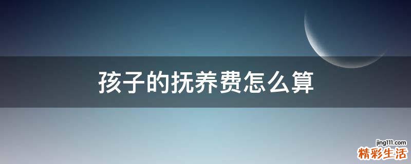 孩子的抚养费怎么算