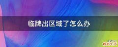 临牌出区域了怎么办