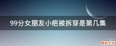 99分女朋友小疤被拆穿是第几集