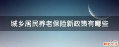 城乡居民养老保险新政策有哪些