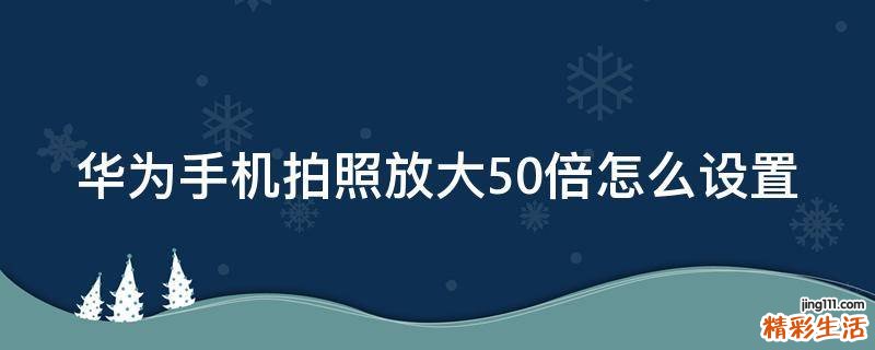 华为手机拍照放大50倍怎么设置