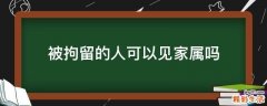 被拘留的人可以见家属吗