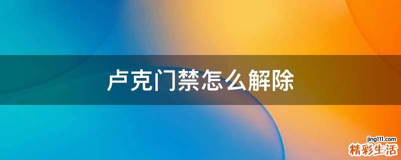 卢克门禁怎么解除
