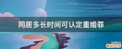 同居多长时间可认定重婚罪