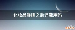 化妆品暴晒之后还能用吗