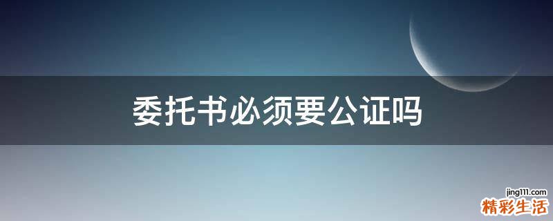 委托书必须要公证吗