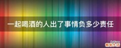 一起喝酒的人出了事情负多少责任