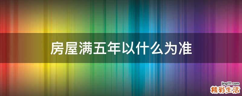 房屋满五年以什么为准