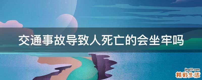 交通事故导致人死亡的会坐牢吗