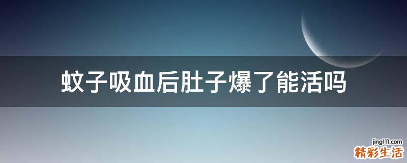 蚊子吸血后肚子爆了能活吗