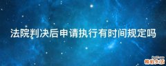 法院判决后申请执行有时间规定吗