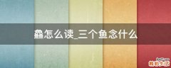 鱻怎么读_三个鱼念什么
