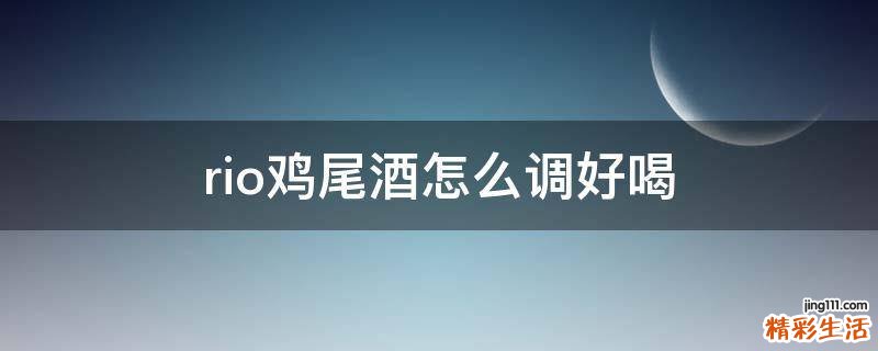 rio鸡尾酒怎么调好喝