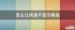 怎么让快递不显示商品