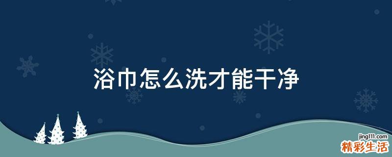 浴巾怎么洗才能干净