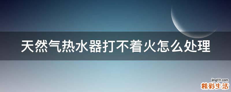 天然气热水器打不着火怎么处理
