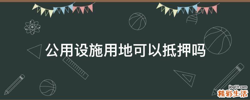 公用设施用地可以抵押吗