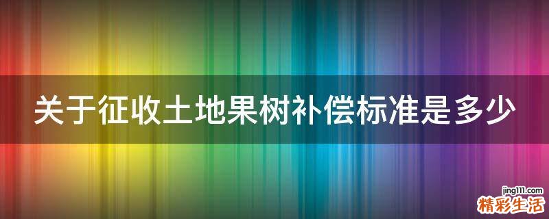 关于征收土地果树补偿标准是多少