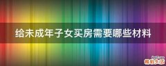给未成年子女买房需要哪些材料