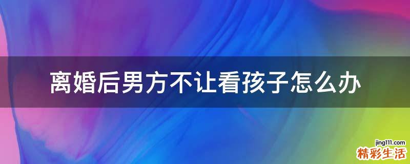 离婚后男方不让看孩子怎么办