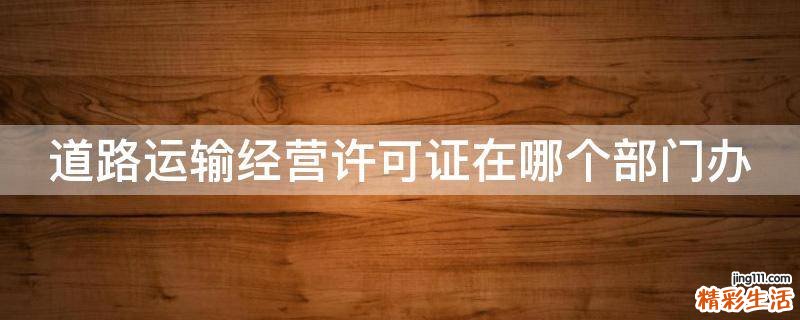 道路运输经营许可证在哪个部门办