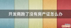开发商跑了没有房产证怎么办