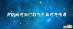 微信面对面付款怎么查对方是谁