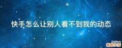 快手怎么让别人看不到我的动态
