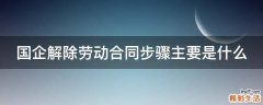 国企解除劳动合同步骤主要是什么
