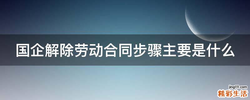 国企解除劳动合同步骤主要是什么