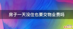 房子一天没住也要交物业费吗