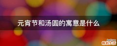 元宵节和汤圆的寓意是什么