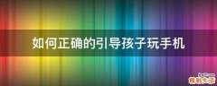 如何正确的引导孩子玩手机