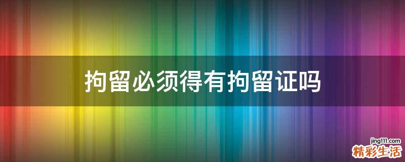拘留必须得有拘留证吗