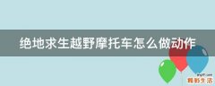 绝地求生越野摩托车怎么做动作