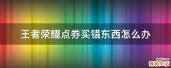 王者荣耀点券买错东西怎么办