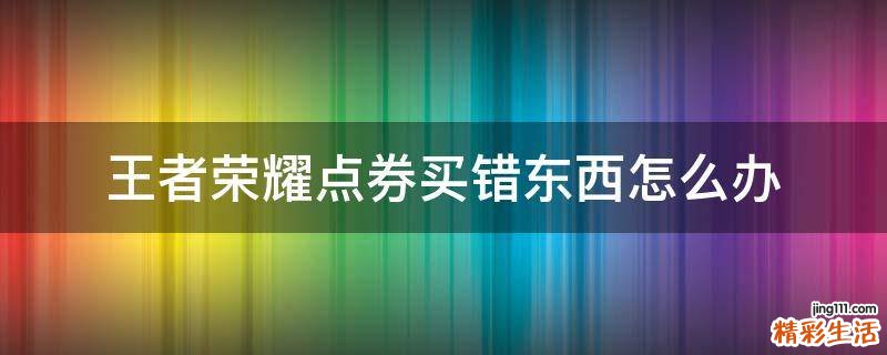 王者荣耀点券买错东西怎么办