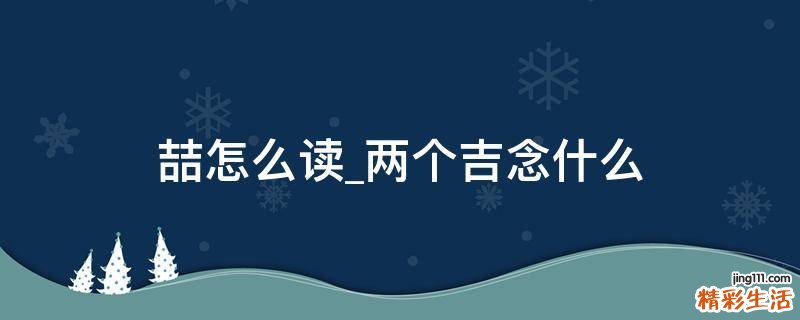 喆怎么读_两个吉念什么