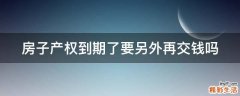 房子产权到期了要另外再交钱吗
