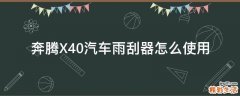 奔腾X40汽车雨刮器怎么使用