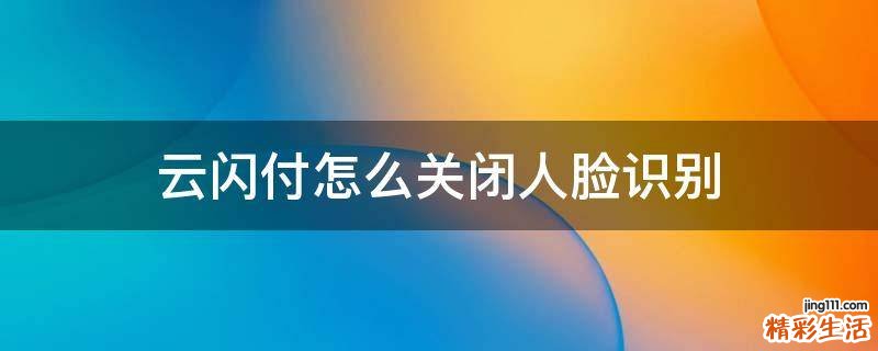 云闪付怎么关闭人脸识别