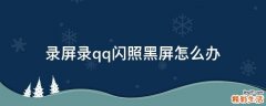 录屏录qq闪照黑屏怎么办
