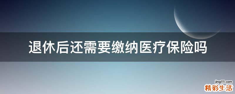 退休后还需要缴纳医疗保险吗