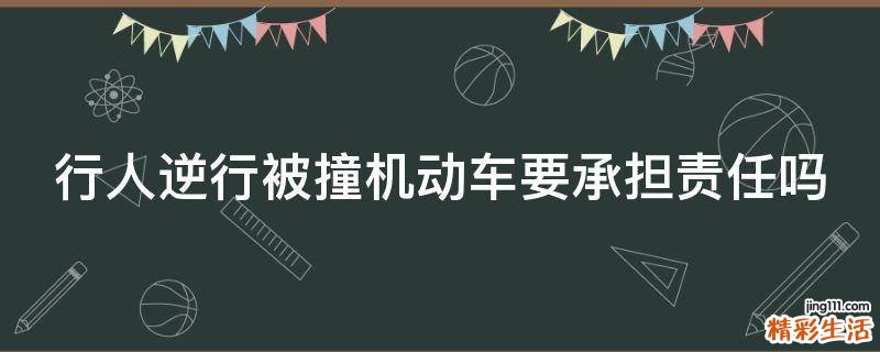 行人逆行被撞机动车要承担责任吗