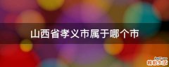 山西省孝义市属于哪个市